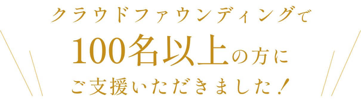 クラウドファウンディングで100名以上の方にご支援いただきました!